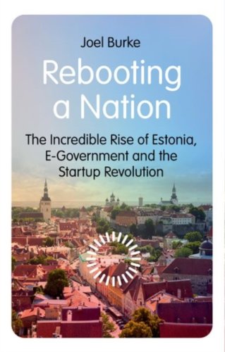 Rebooting a Nation : The Incredible Rise of Estonia, E-Government and the Startup Revolution