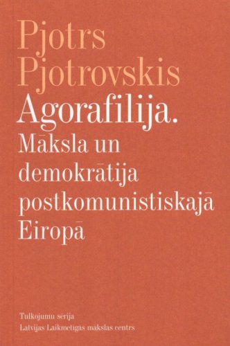 Agorafilija. Māksla un demokrātija postkomunistiskajā Eiropā