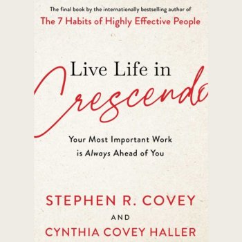 Live Life in Crescendo : Your Most Important Work is Always Ahead of You