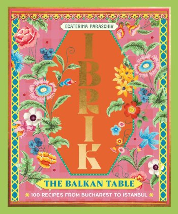 Ibrik: The Balkan Table: 100 recipes from Bucharest to Istanbul