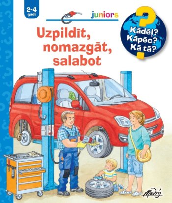 Uzpildīt, nomazgāt, salabot.Kādēļ? Kāpēc? kā tā?