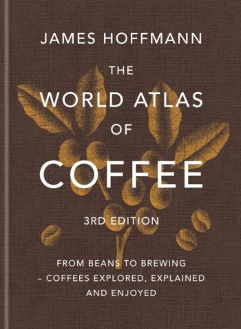 The World Atlas of Coffee 3rd edition : From beans to brewing – coffees explored, explained and enjo