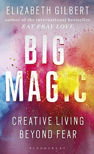 Big Magic : How to Live a Creative Life, and Let Go of Your Fear (s)