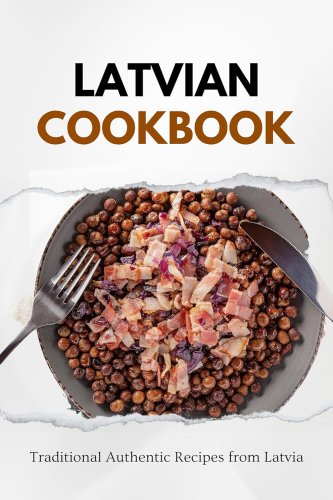 Latvian Cookbook : Traditional Authentic Recipes from Latvia