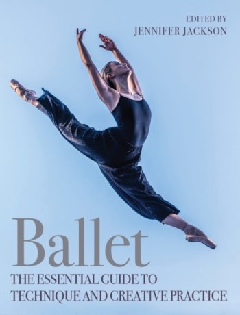 Ballet : The Essential Guide to Technique and Creative Practice