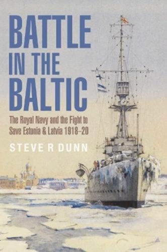 Battle in the Baltic : The Royal Navy and the Fight to Save Estonia and Latvia, 1918 1920