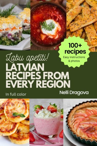 Latvian Recipes from Every Region - In Full Color : 100+ meals, easy instructions & photos